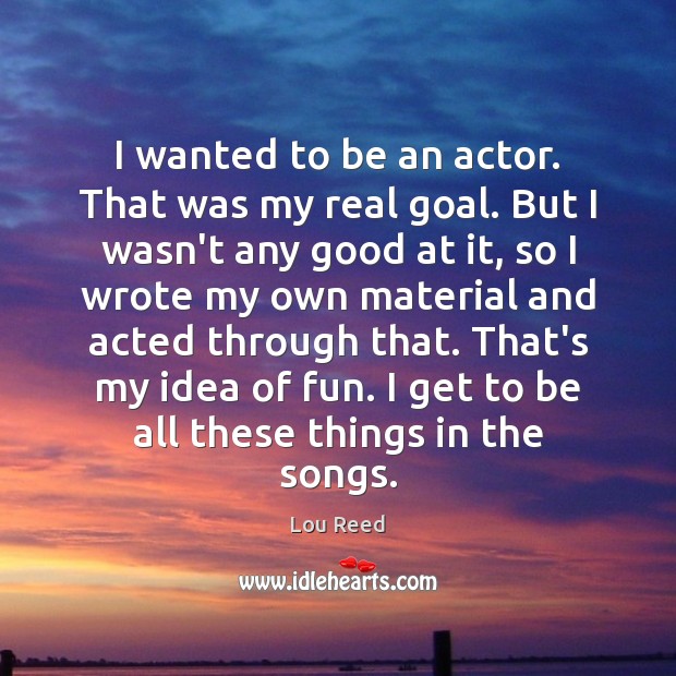 I wanted to be an actor. That was my real goal. But Lou Reed Picture Quote