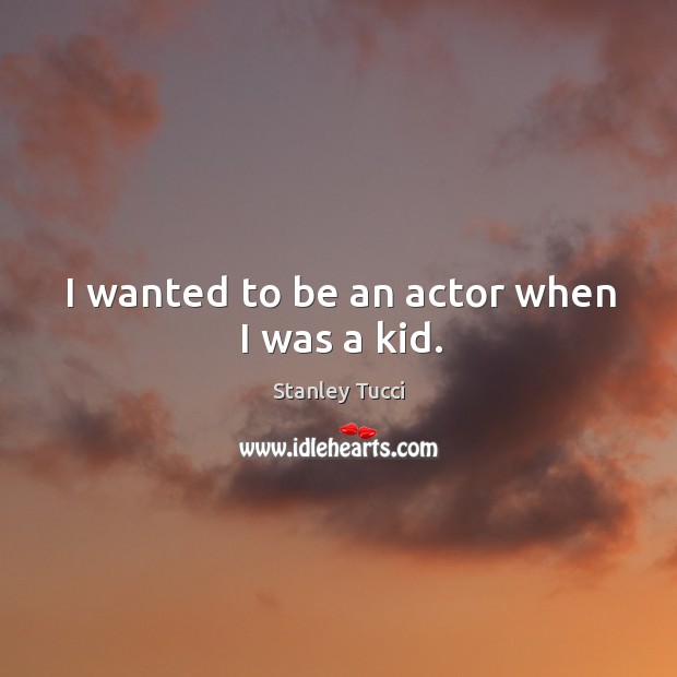 I wanted to be an actor when I was a kid. Image
