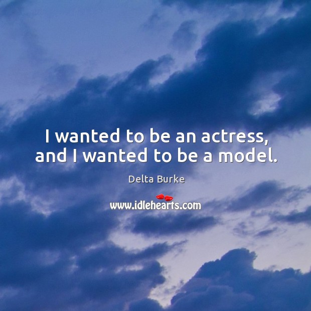 I wanted to be an actress, and I wanted to be a model. Delta Burke Picture Quote