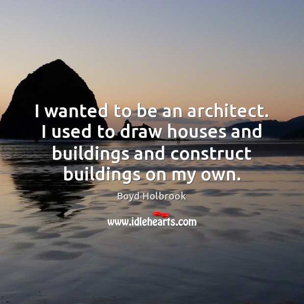 I wanted to be an architect. I used to draw houses and Boyd Holbrook Picture Quote