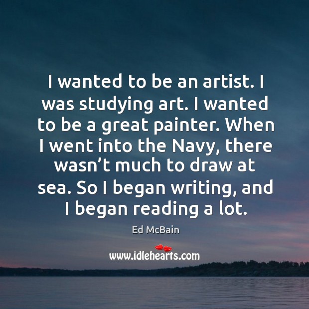 I wanted to be an artist. I was studying art. I wanted to be a great painter. Ed McBain Picture Quote
