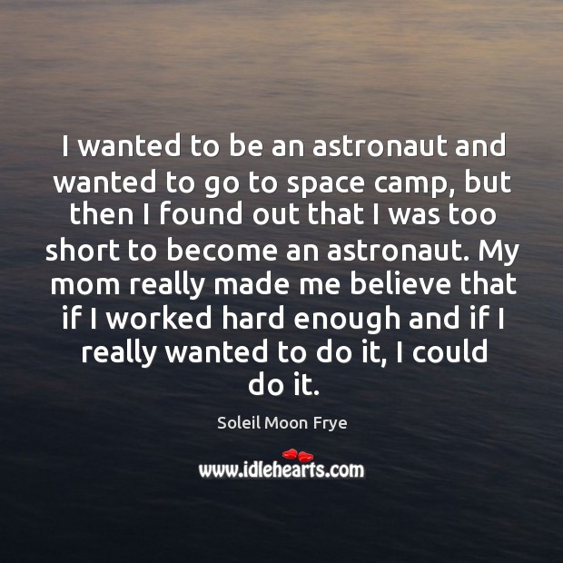 I wanted to be an astronaut and wanted to go to space camp, but then I found out that I was Image