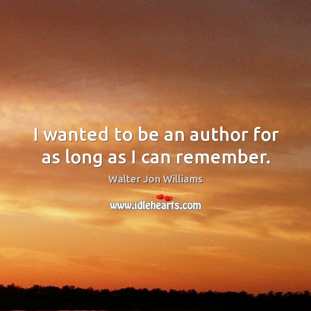 I wanted to be an author for as long as I can remember. Walter Jon Williams Picture Quote