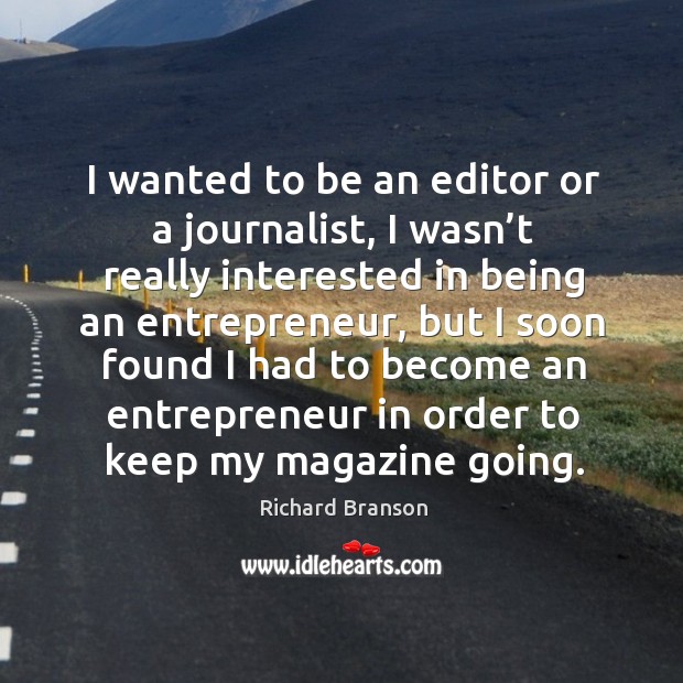 I wanted to be an editor or a journalist, I wasn’t really interested in being an entrepreneur Richard Branson Picture Quote