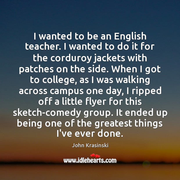 I wanted to be an English teacher. I wanted to do it Image