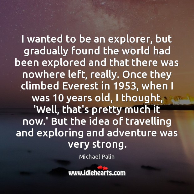 I wanted to be an explorer, but gradually found the world had Michael Palin Picture Quote