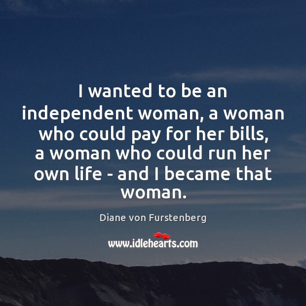 I wanted to be an independent woman, a woman who could pay Diane von Furstenberg Picture Quote