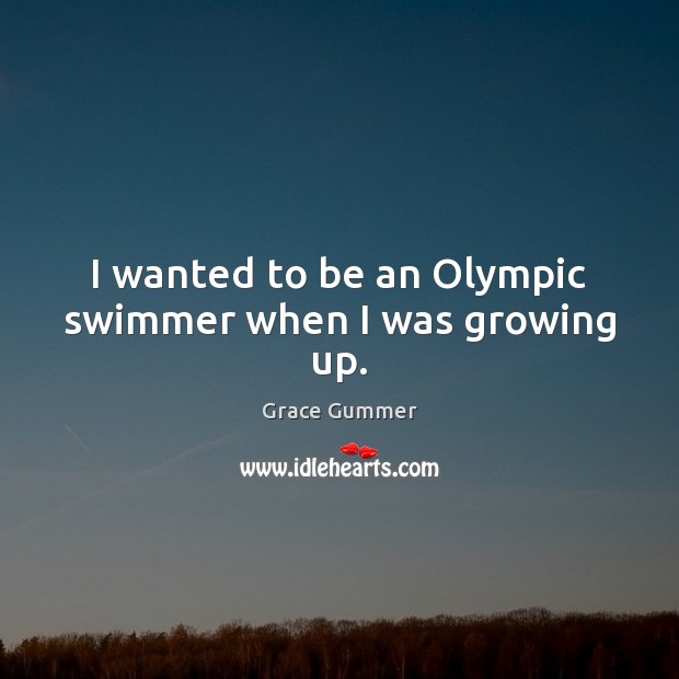 I wanted to be an Olympic swimmer when I was growing up. Grace Gummer Picture Quote