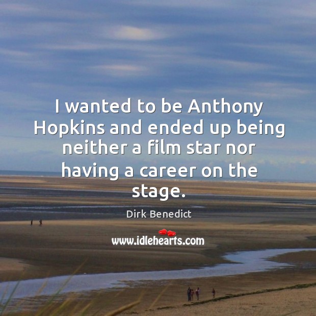I wanted to be anthony hopkins and ended up being neither a film star nor having a career on the stage. Image