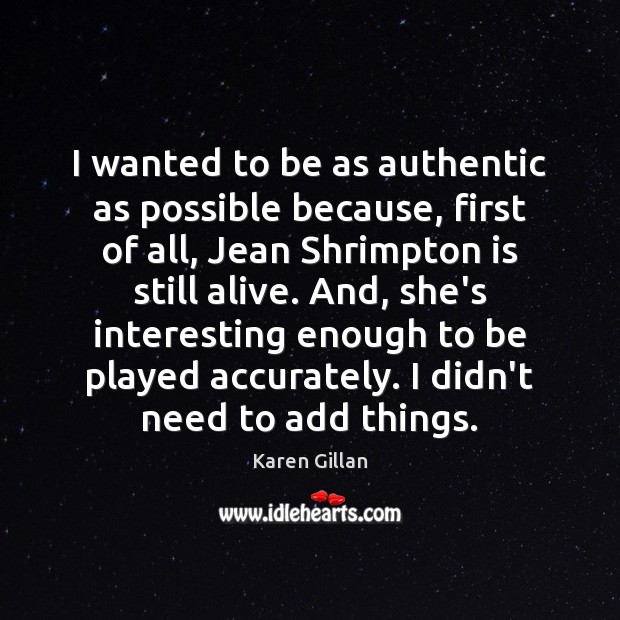 I wanted to be as authentic as possible because, first of all, Karen Gillan Picture Quote