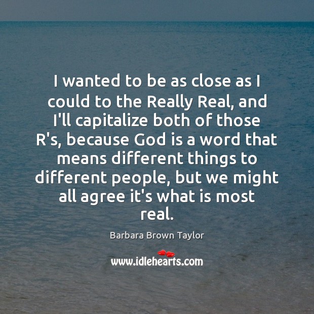 I wanted to be as close as I could to the Really Barbara Brown Taylor Picture Quote
