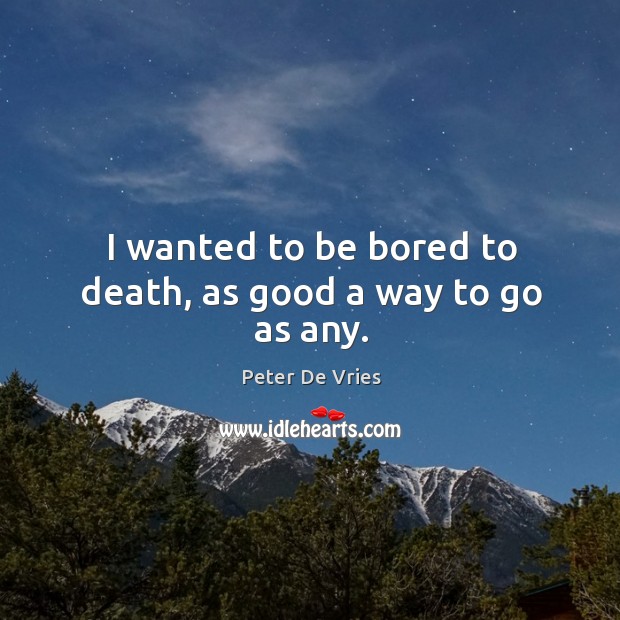 I wanted to be bored to death, as good a way to go as any. Image