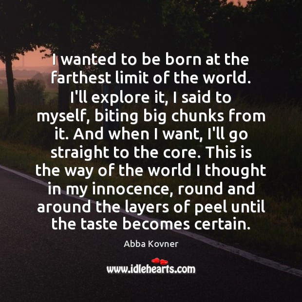 I wanted to be born at the farthest limit of the world. Image