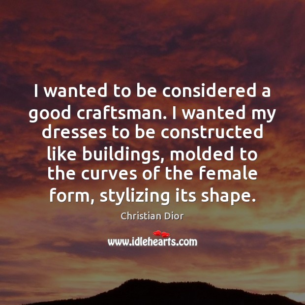 I wanted to be considered a good craftsman. I wanted my dresses Christian Dior Picture Quote