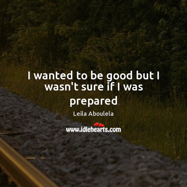 I wanted to be good but I wasn’t sure if I was prepared Leila Aboulela Picture Quote