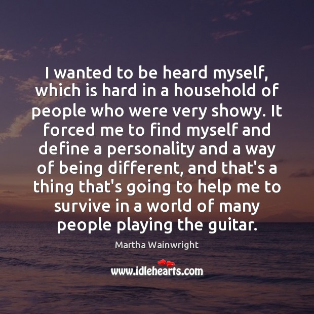 I wanted to be heard myself, which is hard in a household Martha Wainwright Picture Quote