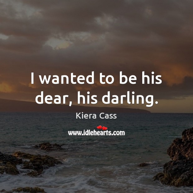 I wanted to be his dear, his darling. Kiera Cass Picture Quote