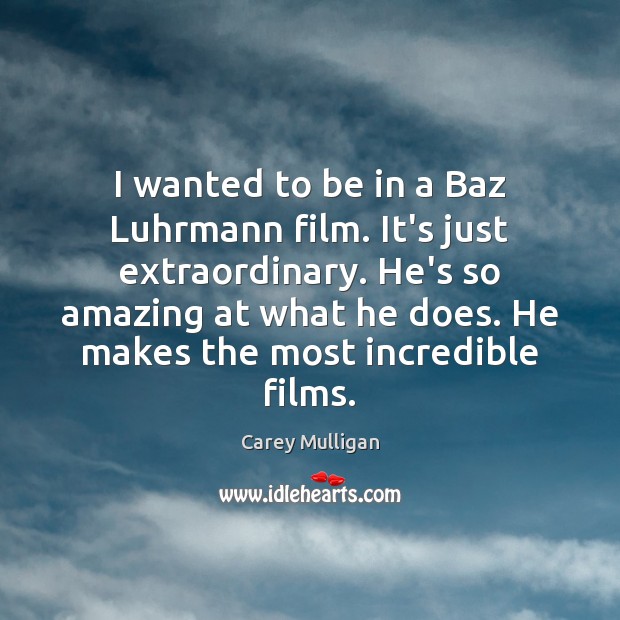 I wanted to be in a Baz Luhrmann film. It’s just extraordinary. Carey Mulligan Picture Quote