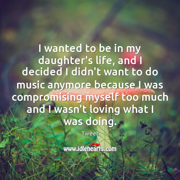 I wanted to be in my daughter’s life, and I decided I Tweet Picture Quote