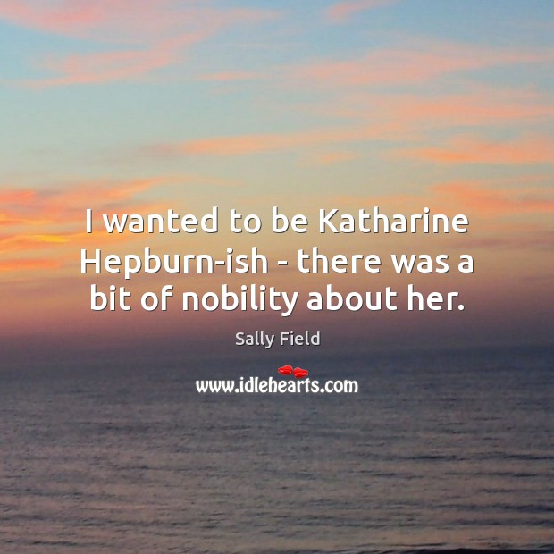 I wanted to be Katharine Hepburn-ish – there was a bit of nobility about her. Image