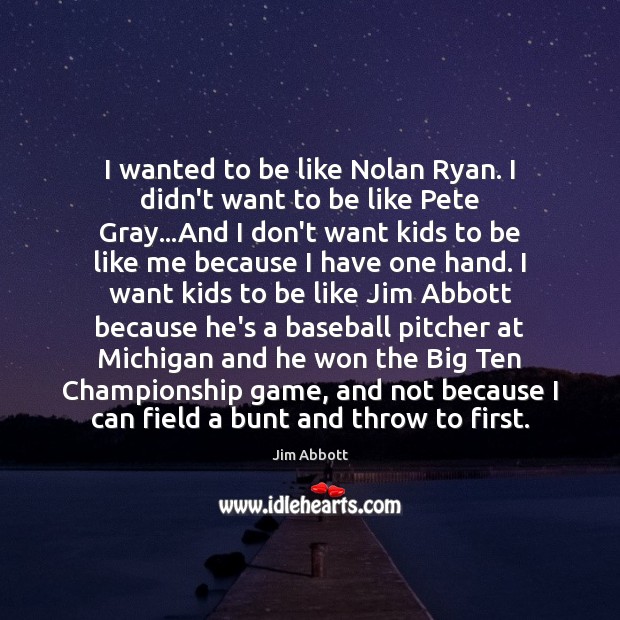 I wanted to be like Nolan Ryan. I didn’t want to be Jim Abbott Picture Quote