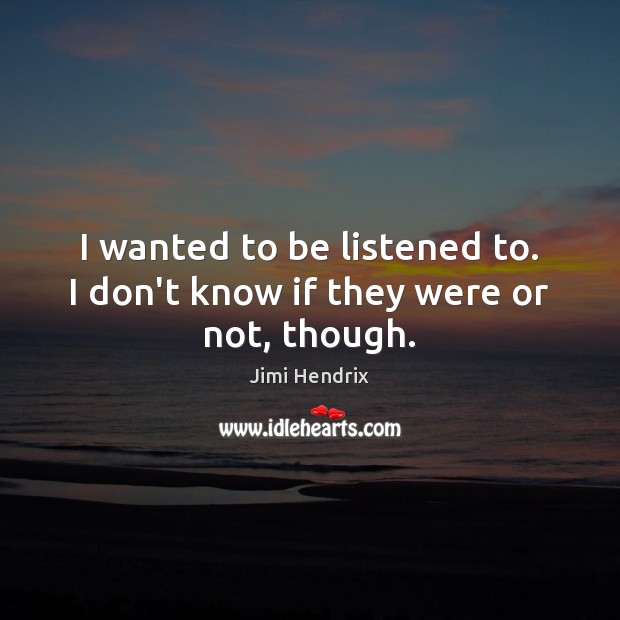 I wanted to be listened to. I don’t know if they were or not, though. Jimi Hendrix Picture Quote