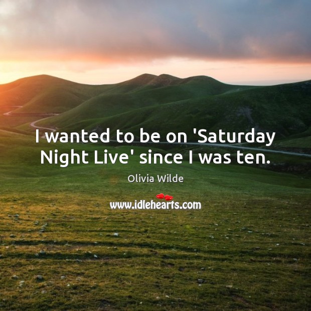 I wanted to be on ‘Saturday Night Live’ since I was ten. Olivia Wilde Picture Quote