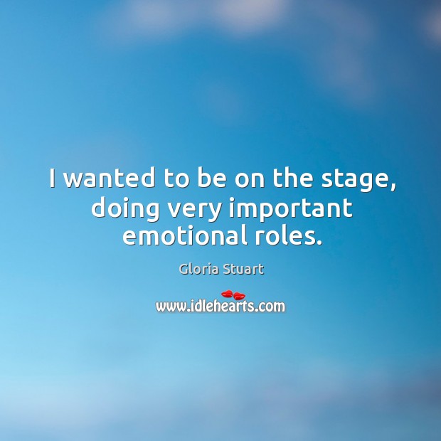 I wanted to be on the stage, doing very important emotional roles. Gloria Stuart Picture Quote