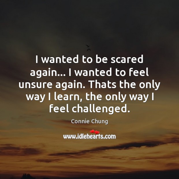 I wanted to be scared again… I wanted to feel unsure again. Connie Chung Picture Quote