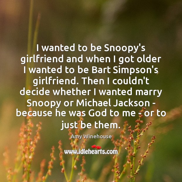 I wanted to be Snoopy’s girlfriend and when I got older I Amy Winehouse Picture Quote