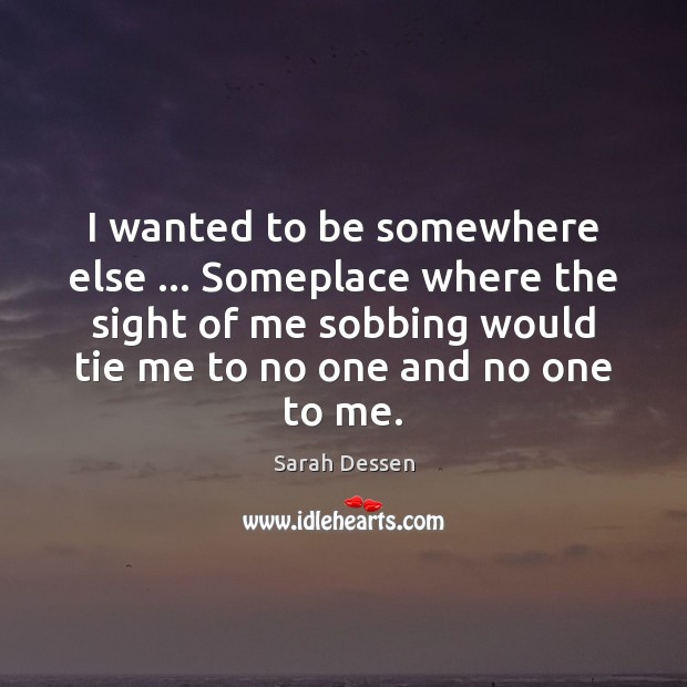 I wanted to be somewhere else … Someplace where the sight of me Sarah Dessen Picture Quote
