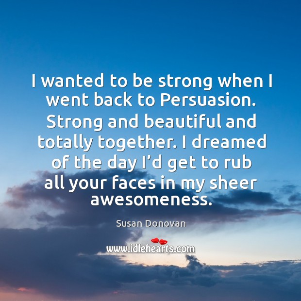 I wanted to be strong when I went back to Persuasion. Strong Be Strong Quotes Image