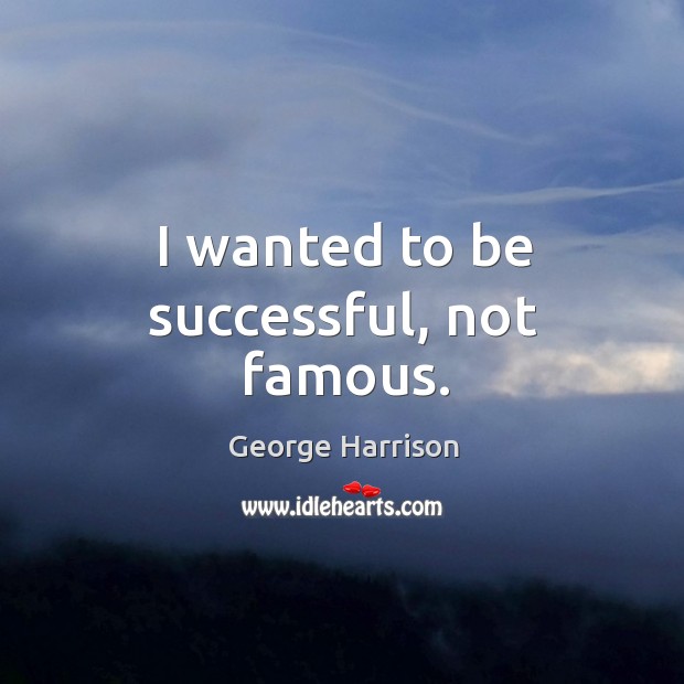I wanted to be successful, not famous. George Harrison Picture Quote