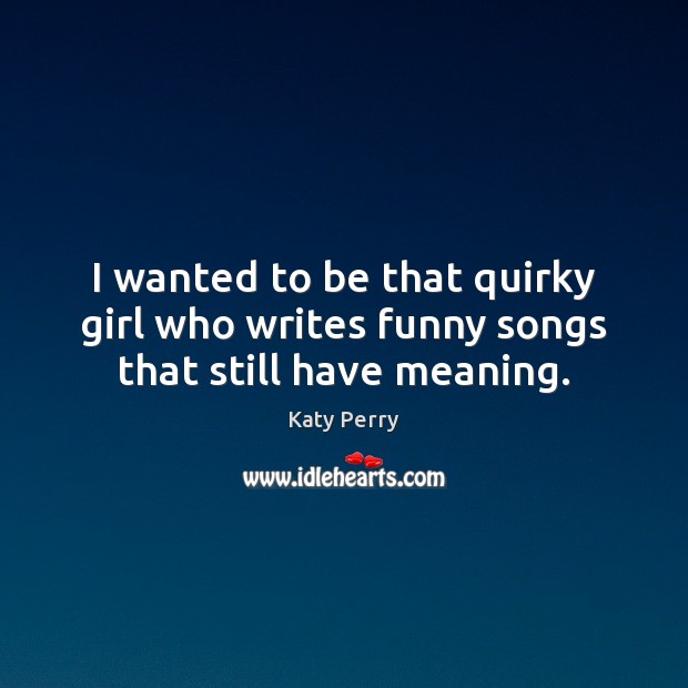 I wanted to be that quirky girl who writes funny songs that still have meaning. Image