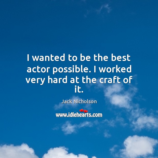 I wanted to be the best actor possible. I worked very hard at the craft of it. Jack Nicholson Picture Quote