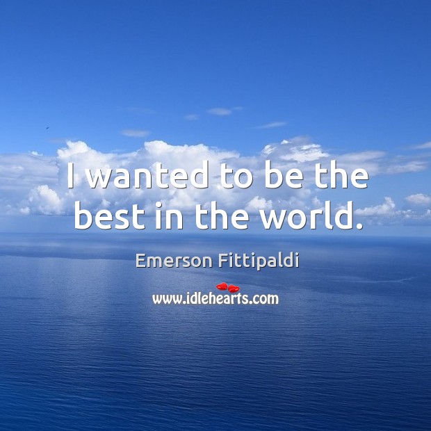 I wanted to be the best in the world. Emerson Fittipaldi Picture Quote