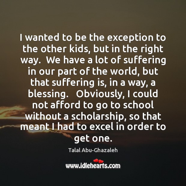 I wanted to be the exception to the other kids, but in Talal Abu-Ghazaleh Picture Quote