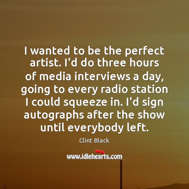 I wanted to be the perfect artist. I’d do three hours of Clint Black Picture Quote