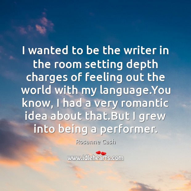 I wanted to be the writer in the room setting depth charges Rosanne Cash Picture Quote