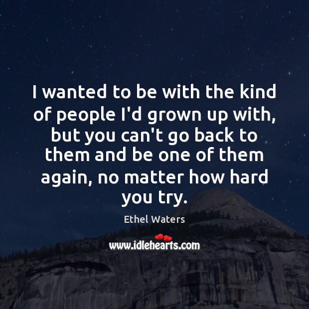 I wanted to be with the kind of people I’d grown up Ethel Waters Picture Quote