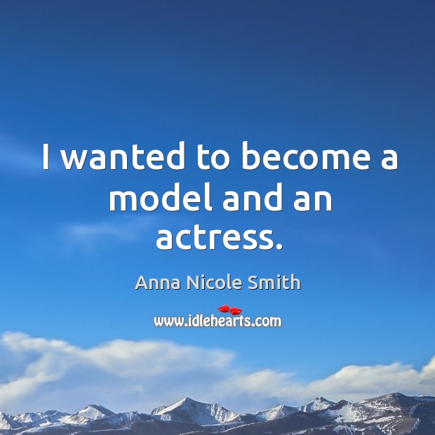 I wanted to become a model and an actress. Anna Nicole Smith Picture Quote