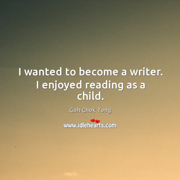 I wanted to become a writer. I enjoyed reading as a child. Goh Chok Tong Picture Quote