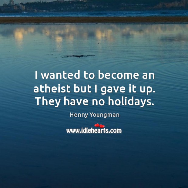 I wanted to become an atheist but I gave it up. They have no holidays. Henny Youngman Picture Quote