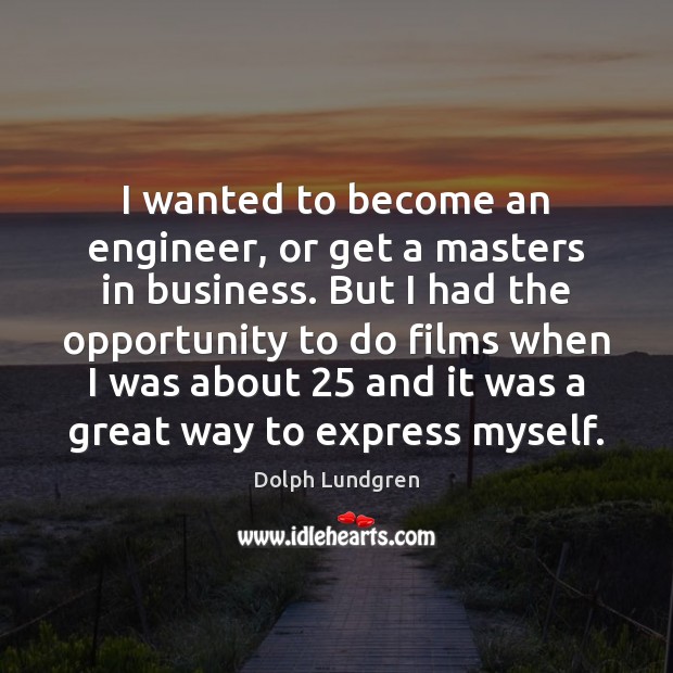 I wanted to become an engineer, or get a masters in business. Dolph Lundgren Picture Quote