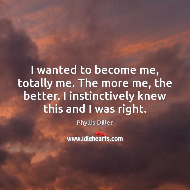 I wanted to become me, totally me. The more me, the better. Phyllis Diller Picture Quote