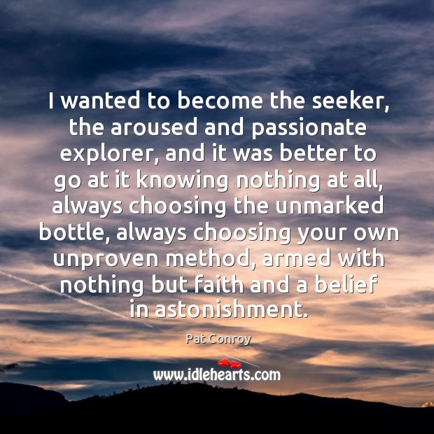 I wanted to become the seeker, the aroused and passionate explorer, and Pat Conroy Picture Quote