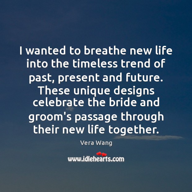 I wanted to breathe new life into the timeless trend of past, Vera Wang Picture Quote