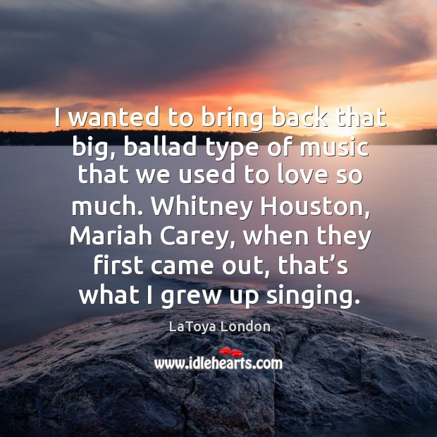 I wanted to bring back that big, ballad type of music that we used to love so much. LaToya London Picture Quote