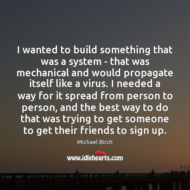 I wanted to build something that was a system – that was Michael Birch Picture Quote