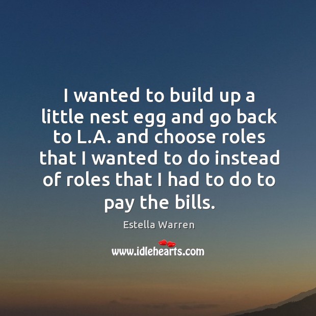 I wanted to build up a little nest egg and go back to l.a. And choose roles that I wanted Estella Warren Picture Quote